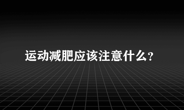 运动减肥应该注意什么？