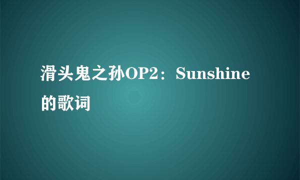 滑头鬼之孙OP2：Sunshine的歌词