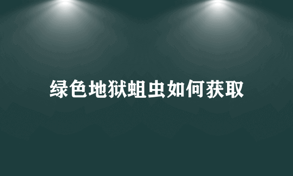 绿色地狱蛆虫如何获取