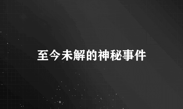 至今未解的神秘事件