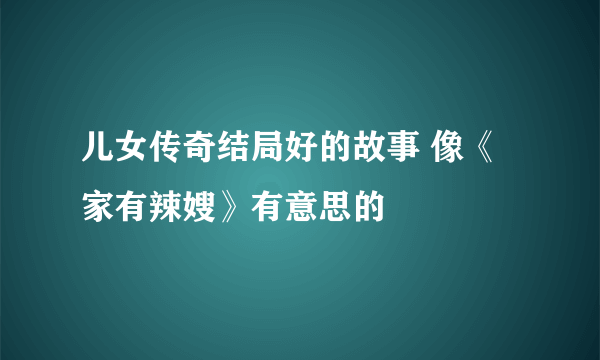 儿女传奇结局好的故事 像《家有辣嫂》有意思的