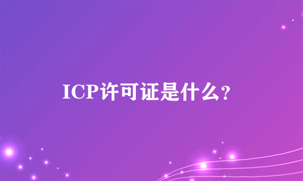 ICP许可证是什么？