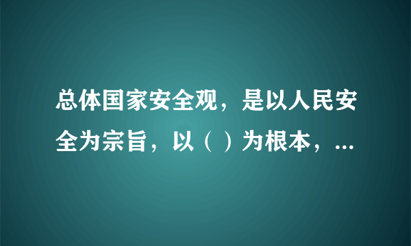 总体国家安全观，是以人民安全为宗旨，以（）为根本，以经济安全为基础，以军事、文化、社会安全为保障，以促进国际安全为依托的“大安全”理念。