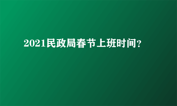 2021民政局春节上班时间？