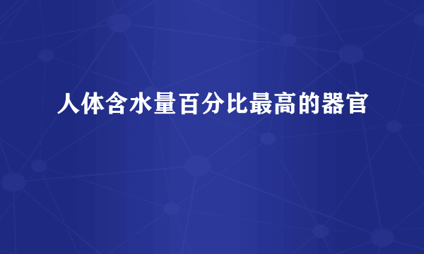 人体含水量百分比最高的器官