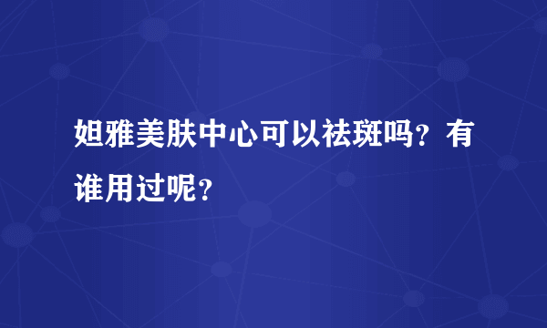 妲雅美肤中心可以祛斑吗？有谁用过呢？