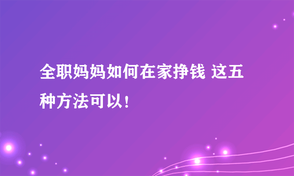 全职妈妈如何在家挣钱 这五种方法可以！