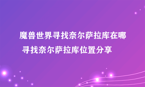 魔兽世界寻找奈尔萨拉库在哪 寻找奈尔萨拉库位置分享