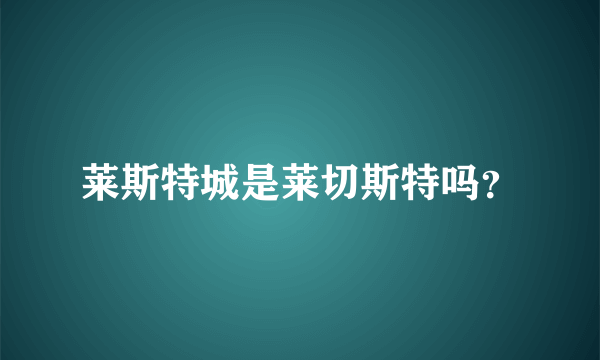 莱斯特城是莱切斯特吗？