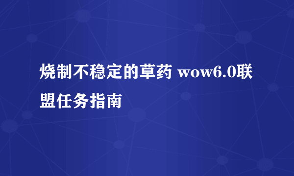 烧制不稳定的草药 wow6.0联盟任务指南