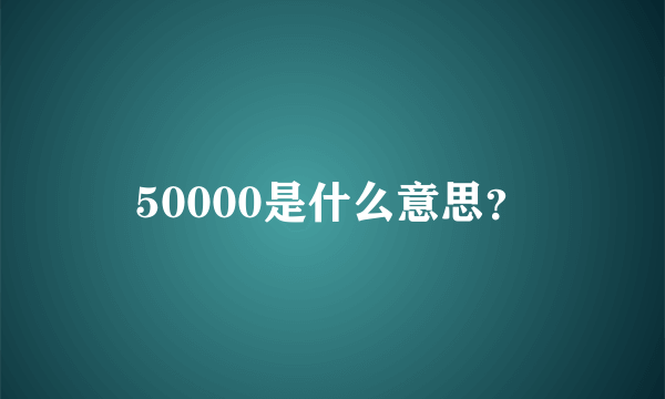 50000是什么意思？