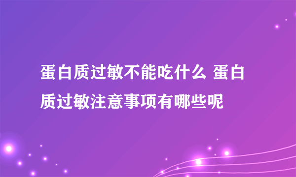 蛋白质过敏不能吃什么 蛋白质过敏注意事项有哪些呢