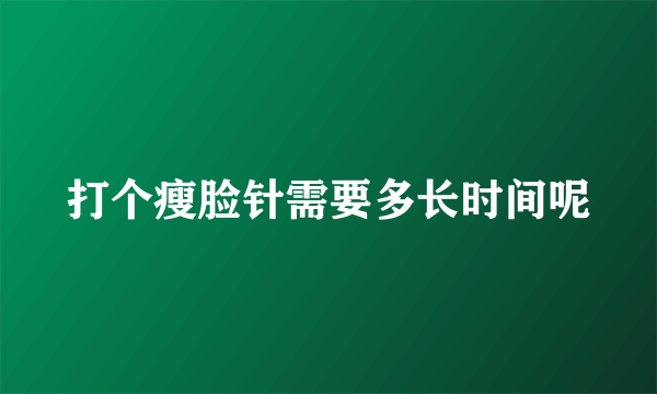 打个瘦脸针需要多长时间呢