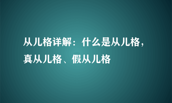 从儿格详解：什么是从儿格，真从儿格、假从儿格