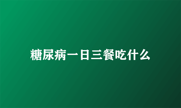 糖尿病一日三餐吃什么