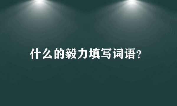 什么的毅力填写词语？