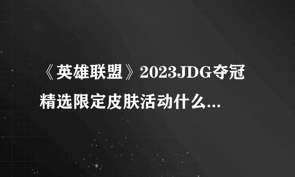 《英雄联盟》2023JDG夺冠精选限定皮肤活动什么时候结束