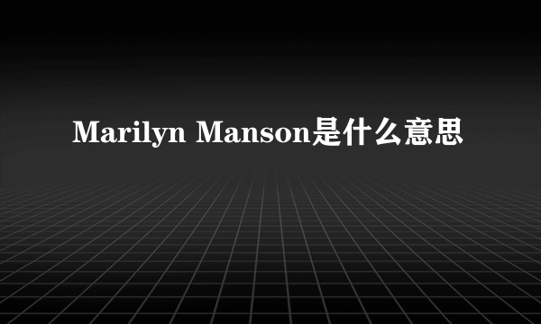 Marilyn Manson是什么意思