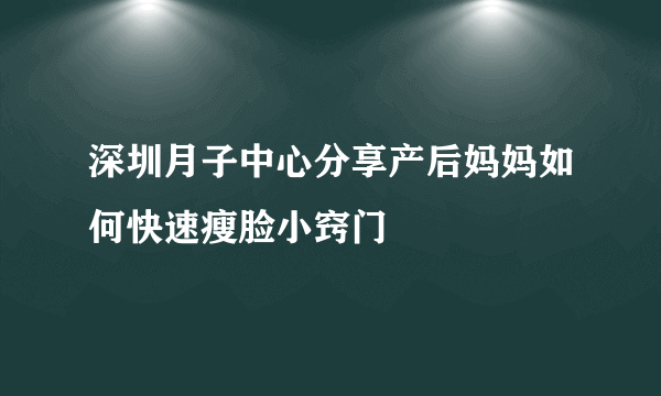 深圳月子中心分享产后妈妈如何快速瘦脸小窍门