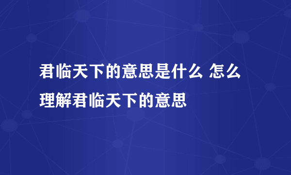 君临天下的意思是什么 怎么理解君临天下的意思