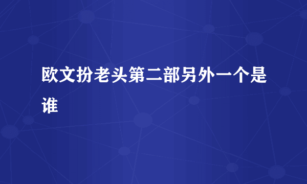 欧文扮老头第二部另外一个是谁