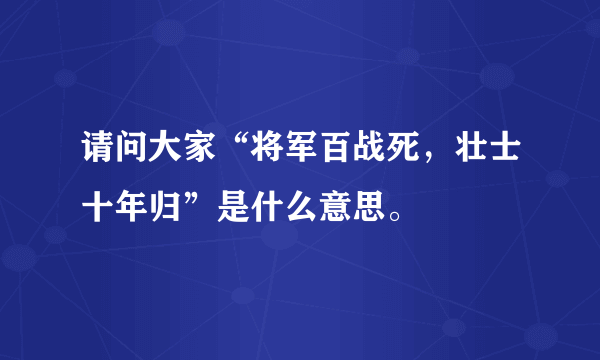 请问大家“将军百战死，壮士十年归”是什么意思。