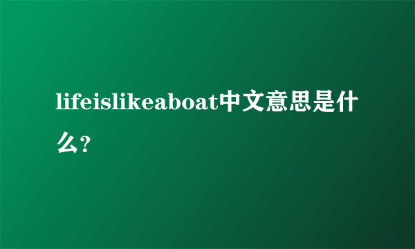 lifeislikeaboat中文意思是什么？