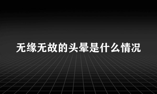 无缘无故的头晕是什么情况