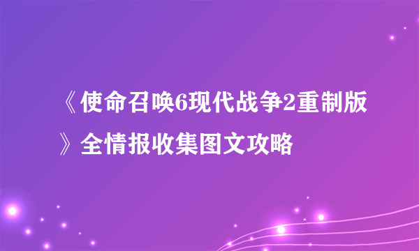 《使命召唤6现代战争2重制版》全情报收集图文攻略