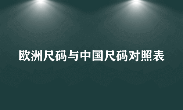 欧洲尺码与中国尺码对照表