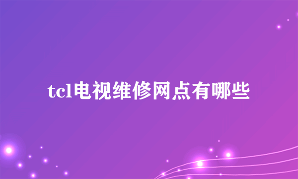 tcl电视维修网点有哪些