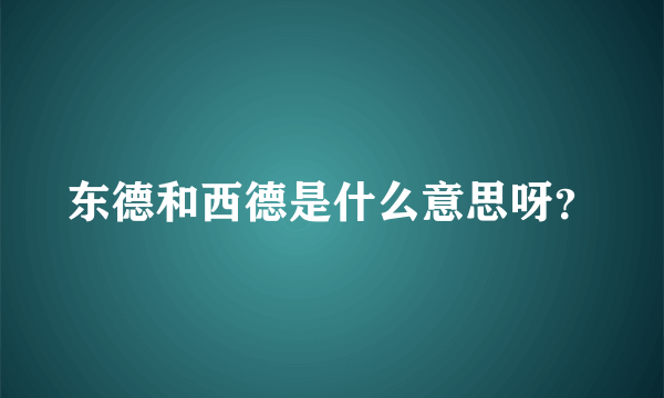 东德和西德是什么意思呀？