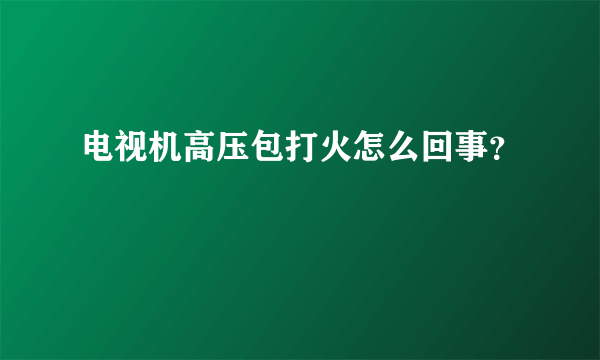 电视机高压包打火怎么回事？