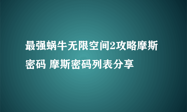 最强蜗牛无限空间2攻略摩斯密码 摩斯密码列表分享