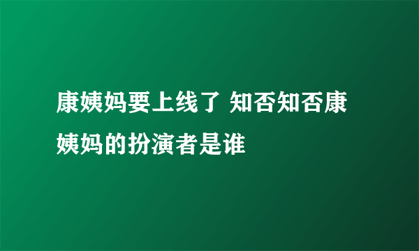 康姨妈要上线了 知否知否康姨妈的扮演者是谁