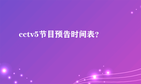 cctv5节目预告时间表？