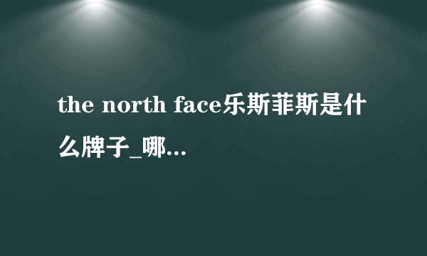 the north face乐斯菲斯是什么牌子_哪个国家的_什么档次？