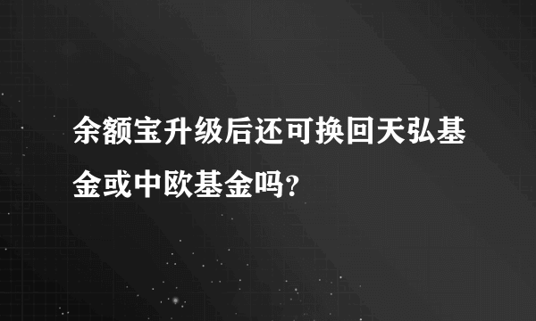 余额宝升级后还可换回天弘基金或中欧基金吗？