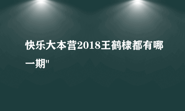 快乐大本营2018王鹤棣都有哪一期