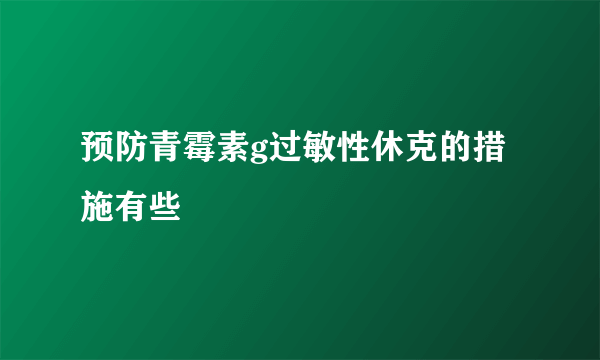 预防青霉素g过敏性休克的措施有些