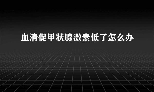 血清促甲状腺激素低了怎么办