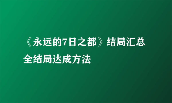 《永远的7日之都》结局汇总 全结局达成方法