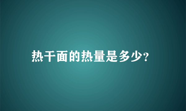 热干面的热量是多少？