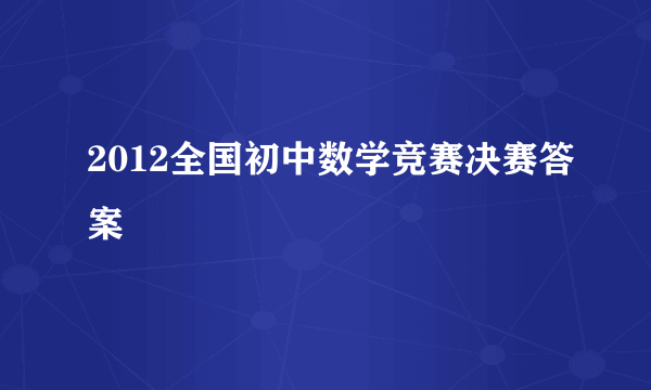 2012全国初中数学竞赛决赛答案