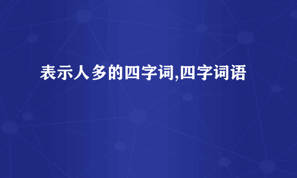 表示人多的四字词,四字词语