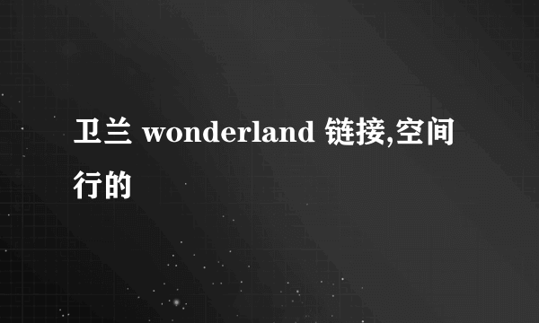 卫兰 wonderland 链接,空间行的