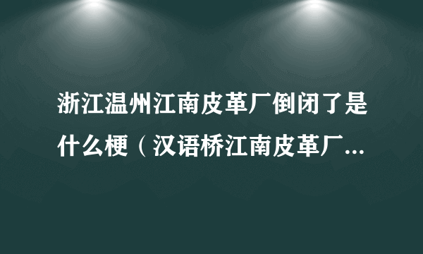 浙江温州江南皮革厂倒闭了是什么梗（汉语桥江南皮革厂是哪一期）