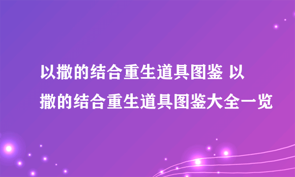 以撒的结合重生道具图鉴 以撒的结合重生道具图鉴大全一览