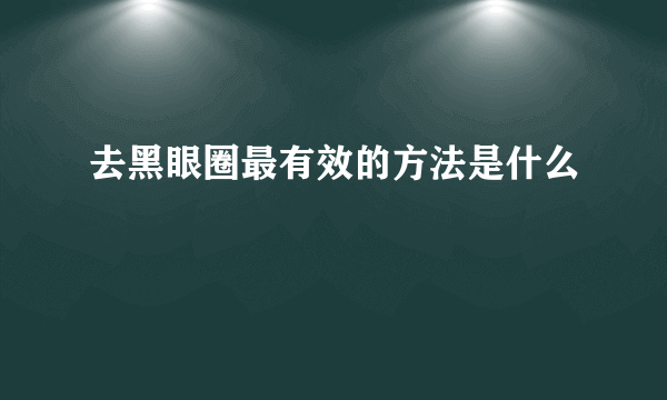 去黑眼圈最有效的方法是什么