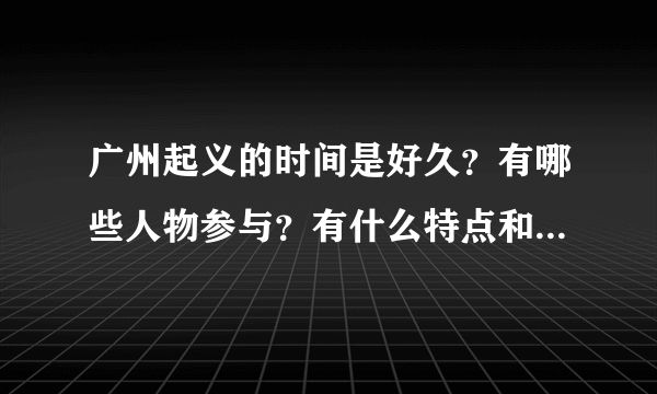 广州起义的时间是好久？有哪些人物参与？有什么特点和作用？什么是官僚资本和工农武装割据